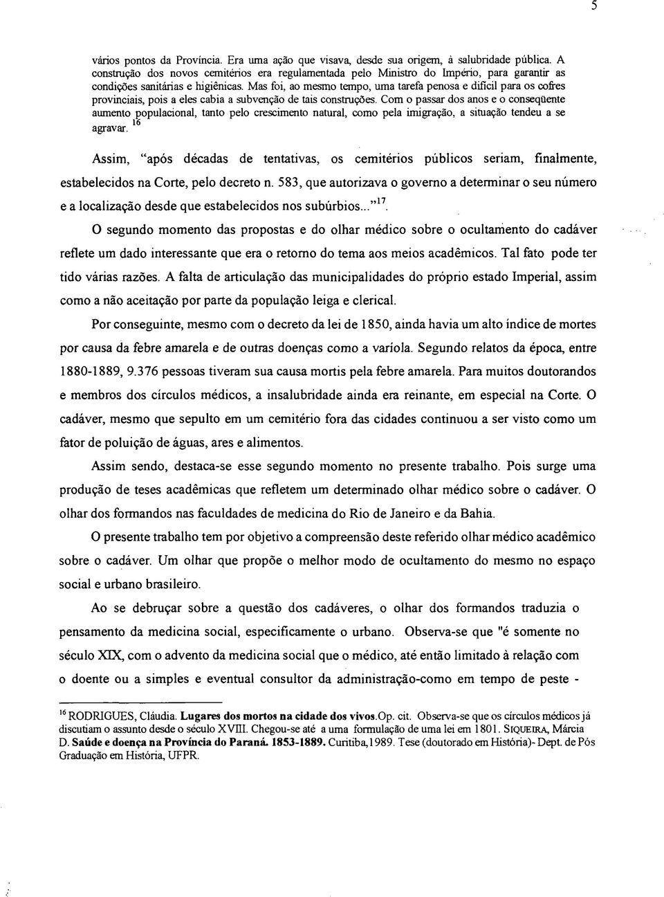 Mas foi, ao mesmo tempo, uma tarefa penosa e difícil para os cofres provinciais, pois a eles cabia a subvenção de tais construções.