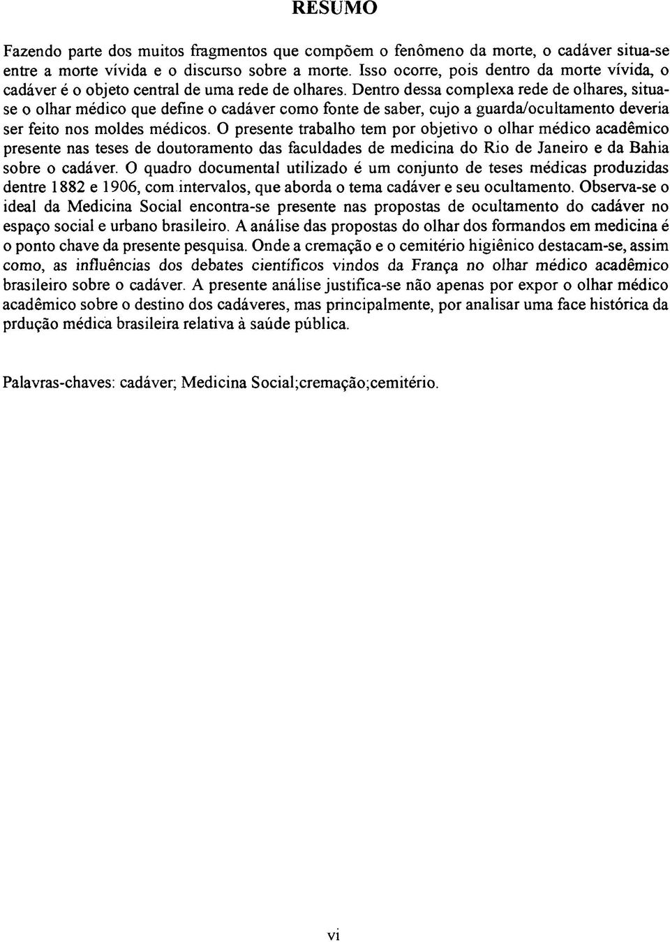 Dentro dessa complexa rede de olhares, situase o olhar médico que define o cadáver como fonte de saber, cujo a guarda/ocultamento deveria ser feito nos moldes médicos.