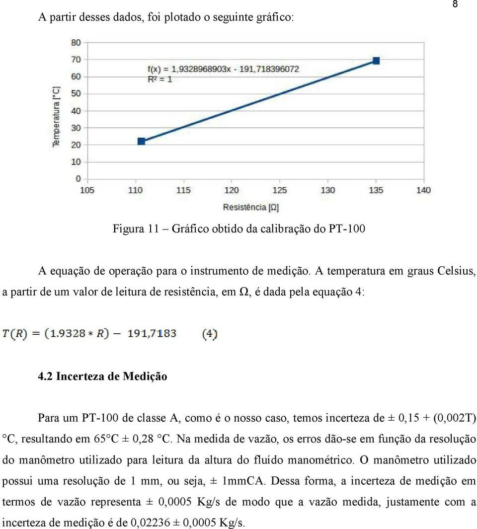 2 Incerteza de Medição Para um PT-100 de classe A, como é o nosso caso, temos incerteza de ± 0,15 + (0,002T) C, resultando em 65 C ± 0,28 C.