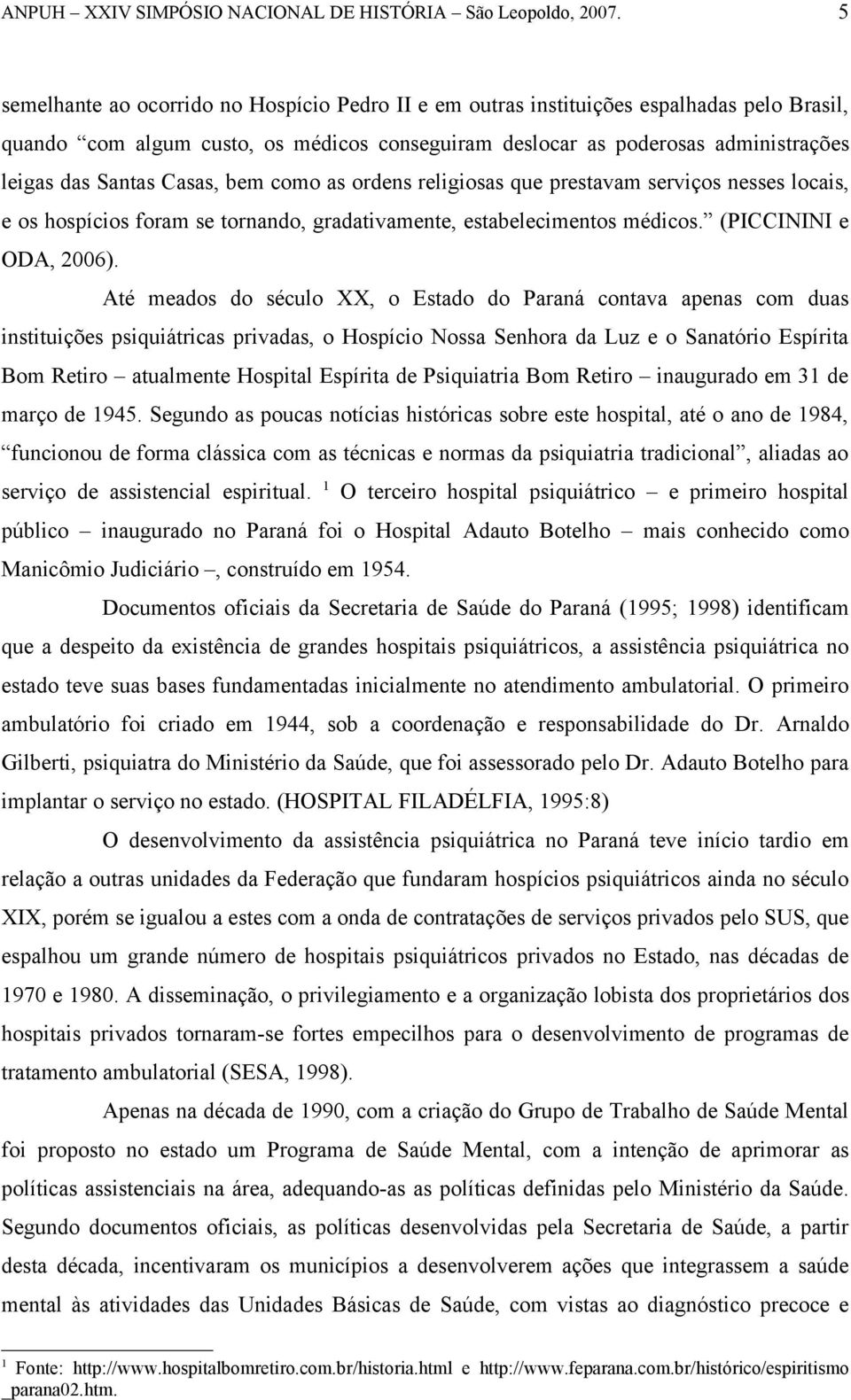 Até meados do século XX, o Estado do Paraná contava apenas com duas instituições psiquiátricas privadas, o Hospício Nossa Senhora da Luz e o Sanatório Espírita Bom Retiro atualmente Hospital Espírita