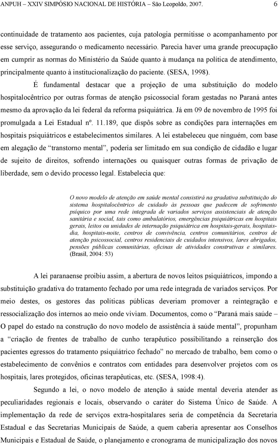 É fundamental destacar que a projeção de uma substituição do modelo hospitalocêntrico por outras formas de atenção psicossocial foram gestadas no Paraná antes mesmo da aprovação da lei federal da