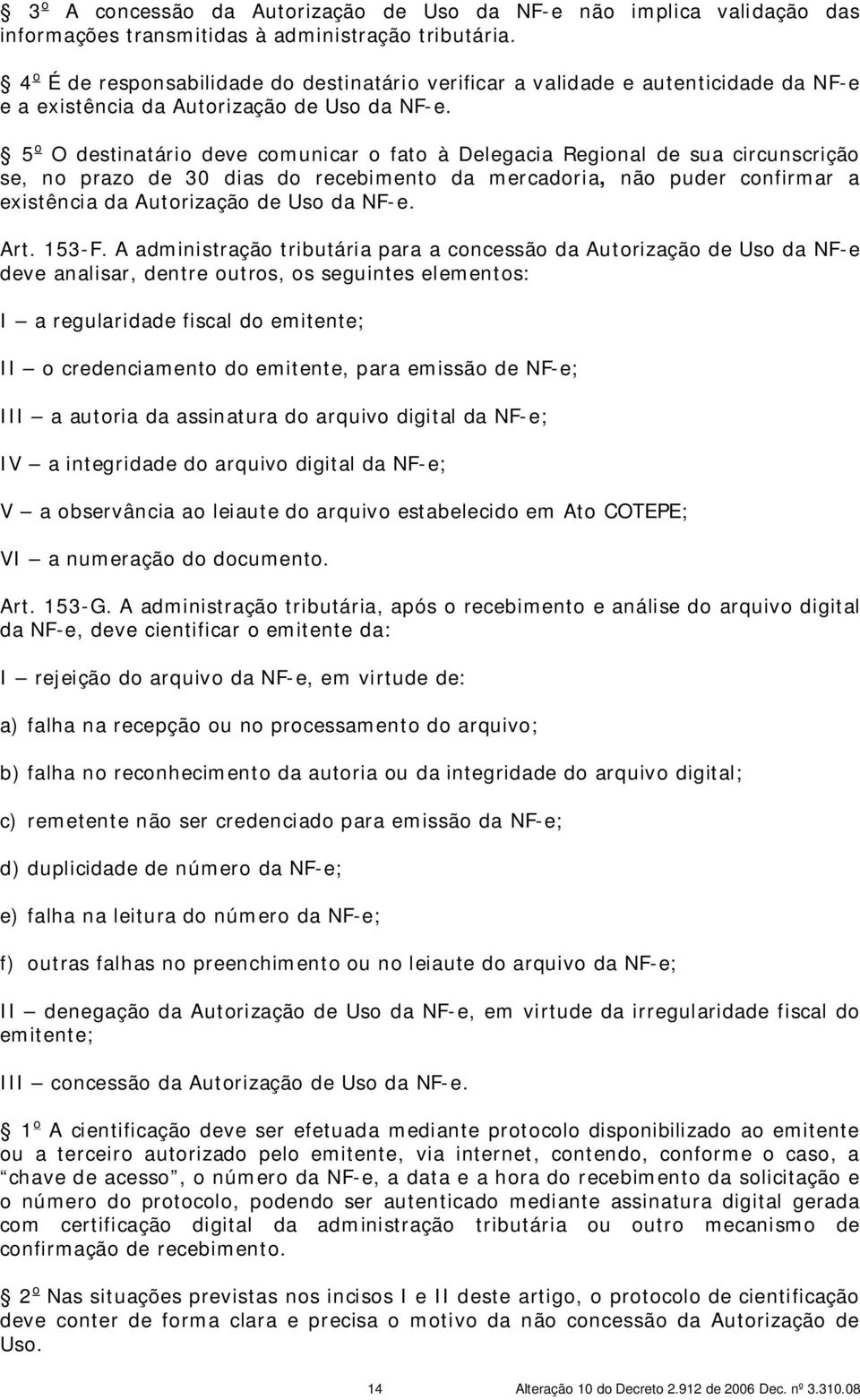 5 o O destinatário deve comunicar o fato à Delegacia Regional de sua circunscrição se, no prazo de 30 dias do recebimento da mercadoria, não puder confirmar a existência da Autorização de Uso da NF-e.