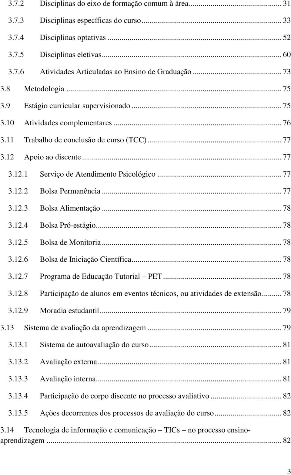 .. 77 3.12.2 Bolsa Permanência... 77 3.12.3 Bolsa Alimentação... 78 3.12.4 Bolsa Pró-estágio... 78 3.12.5 Bolsa de Monitoria... 78 3.12.6 Bolsa de Iniciação Científica... 78 3.12.7 Programa de Educação Tutorial PET.