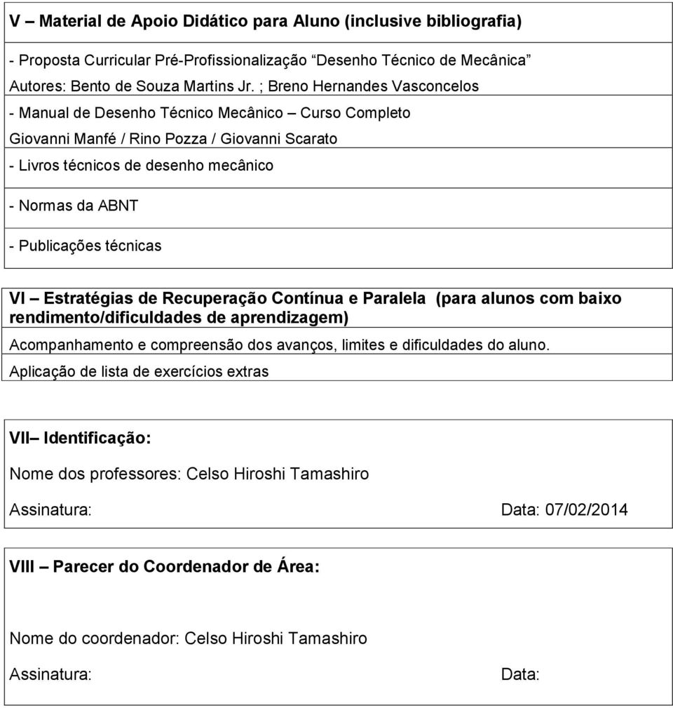 técnicas VI Estratégias de Recuperação Contínua e Paralela (para alunos com baixo rendimento/dificuldades de aprendizagem) Acompanhamento e compreensão dos avanços, limites e dificuldades do aluno.