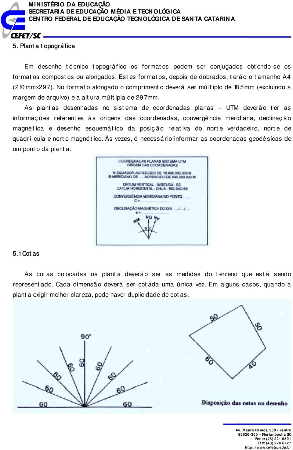 As plantas desenhadas no sistema de coordenadas planas UTM deverão ter as informaç ões referentes às origens das coordenadas, convergê ncia meridiana, declinaç ão magné tica e desenho esquemático da