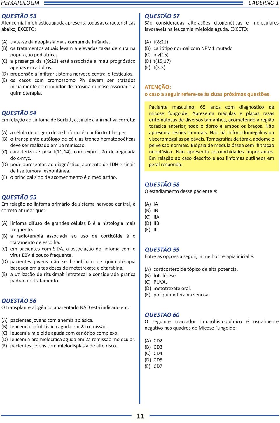 (D) propensão a infiltrar sistema nervoso central e testículos. (E) os casos com cromossomo Ph devem ser tratados inicialmente com inibidor de tirosina quinase associado a quimioterapia.