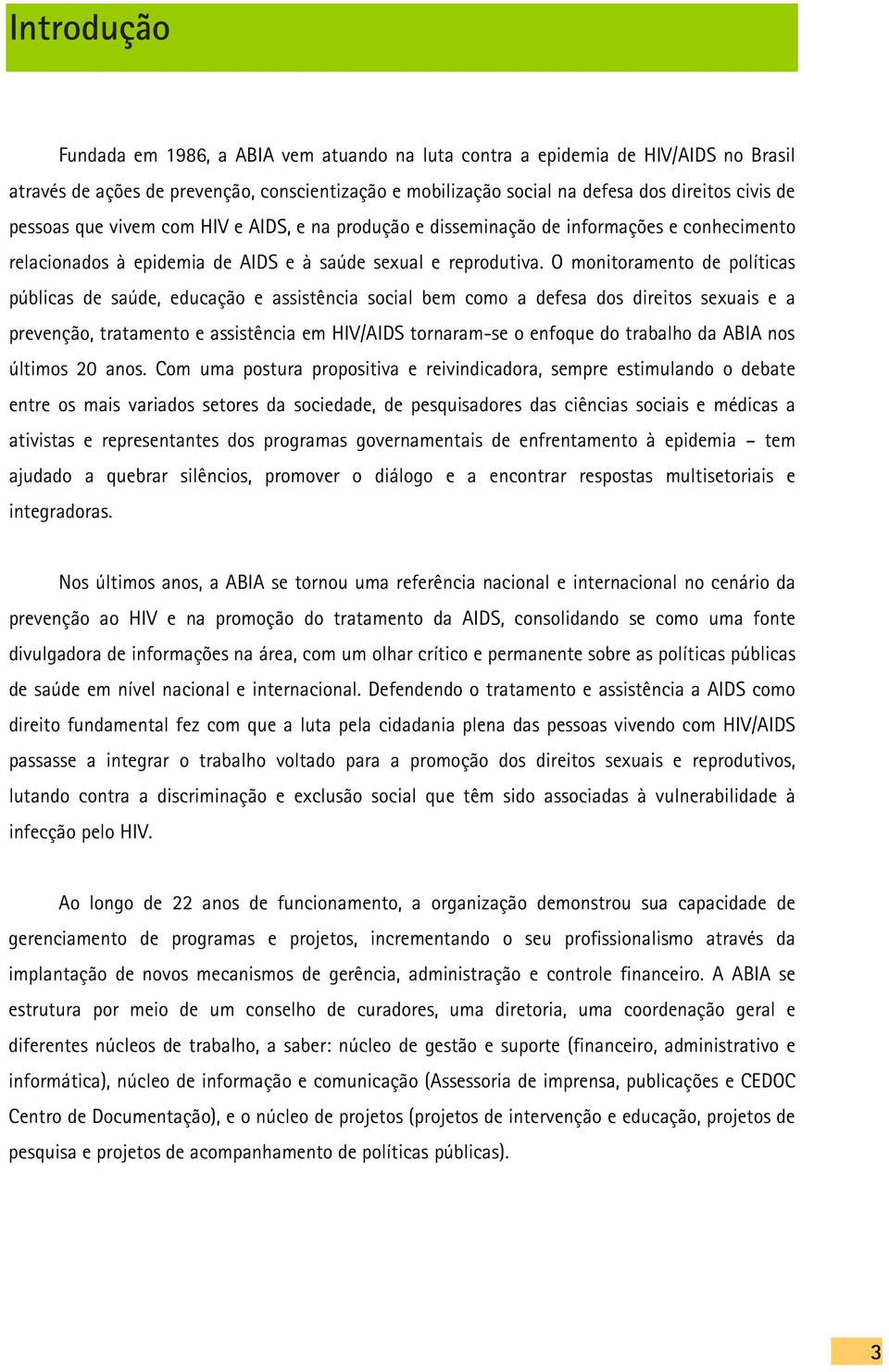 O monitoramento de políticas públicas de saúde, educação e assistência social bem como a defesa dos direitos sexuais e a prevenção, tratamento e assistência em HIV/AIDS tornaram-se o enfoque do