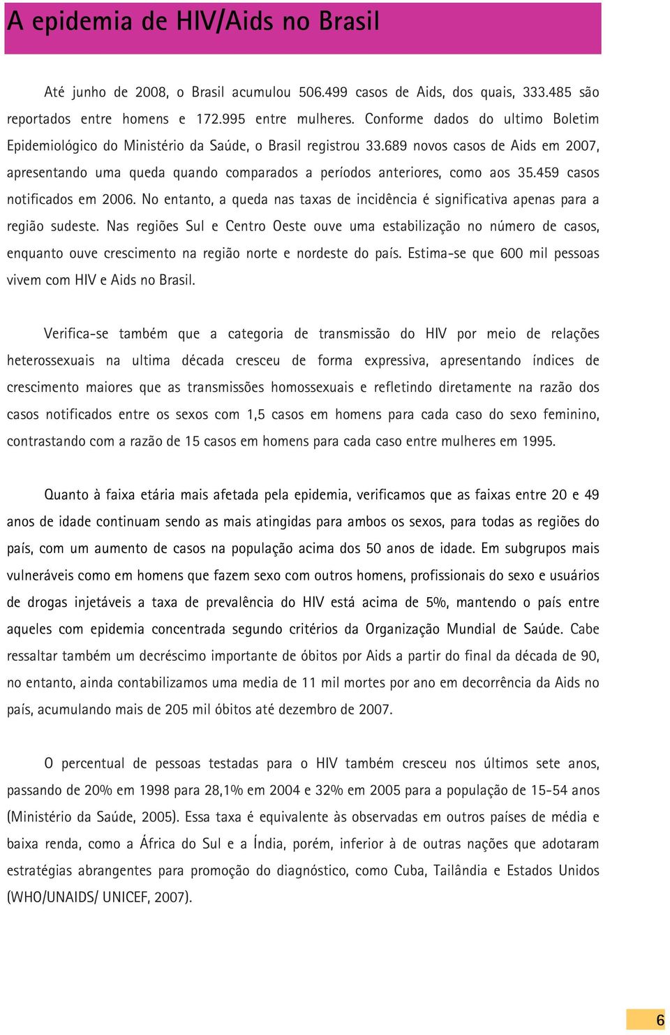 689 novos casos de Aids em 2007, apresentando uma queda quando comparados a períodos anteriores, como aos 35.459 casos notificados em 2006.