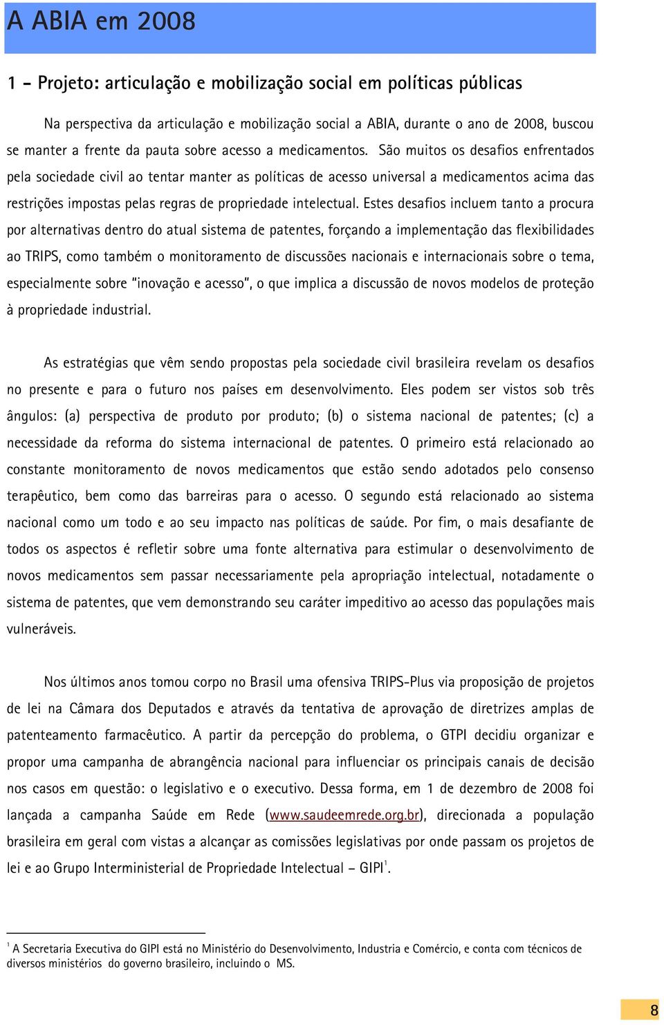 São muitos os desafios enfrentados pela sociedade civil ao tentar manter as políticas de acesso universal a medicamentos acima das restrições impostas pelas regras de propriedade intelectual.