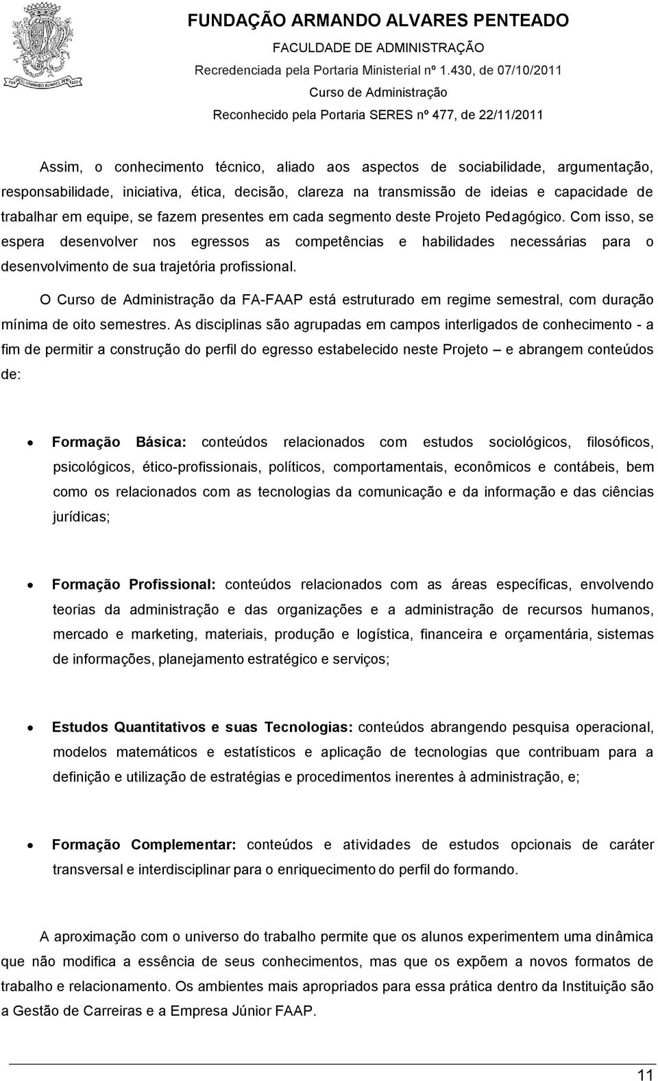 Com isso, se espera desenvolver nos egressos as competências e habilidades necessárias para o desenvolvimento de sua trajetória profissional.