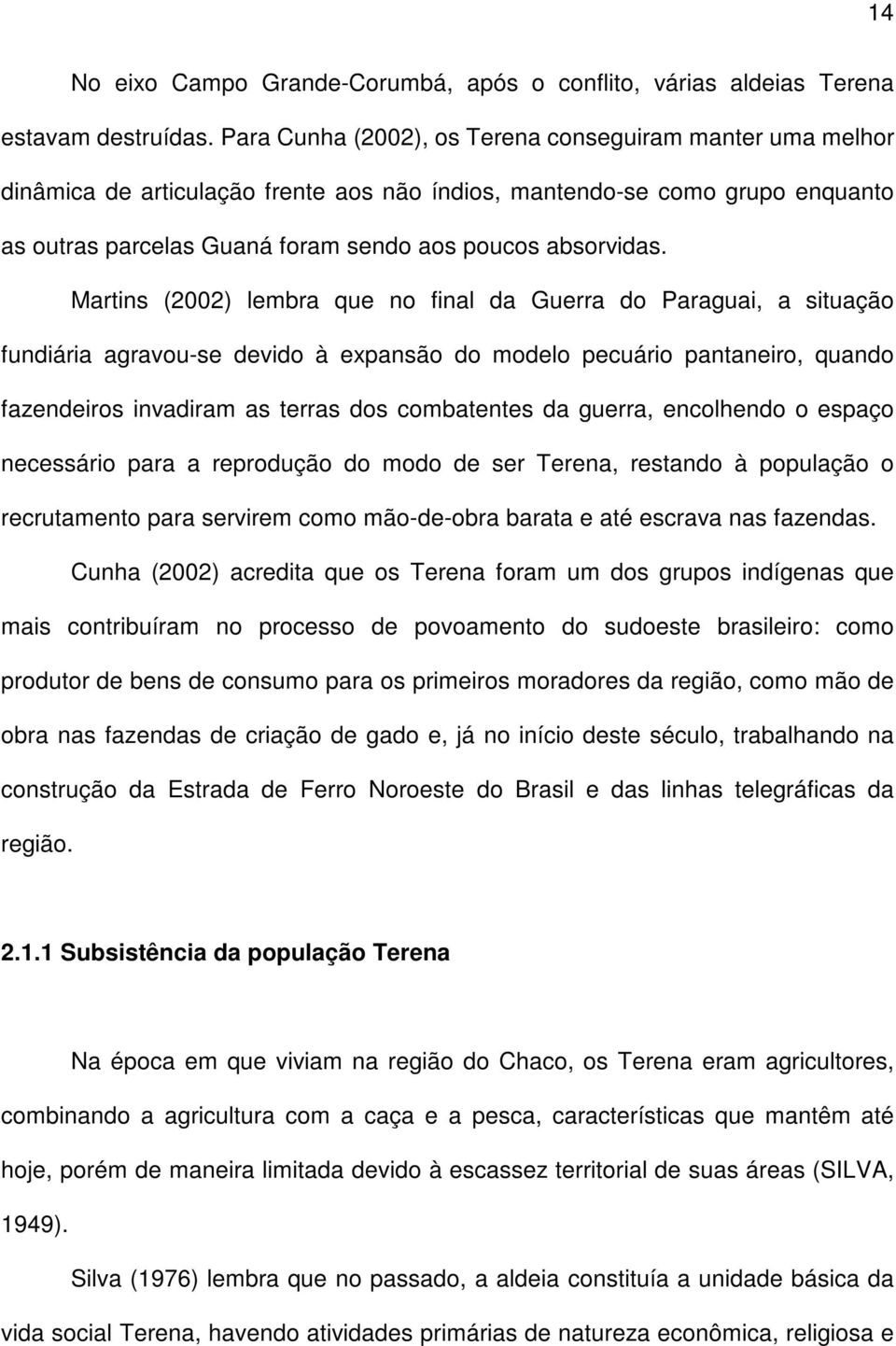 Martins (2002) lembra que no final da Guerra do Paraguai, a situação fundiária agravou-se devido à expansão do modelo pecuário pantaneiro, quando fazendeiros invadiram as terras dos combatentes da
