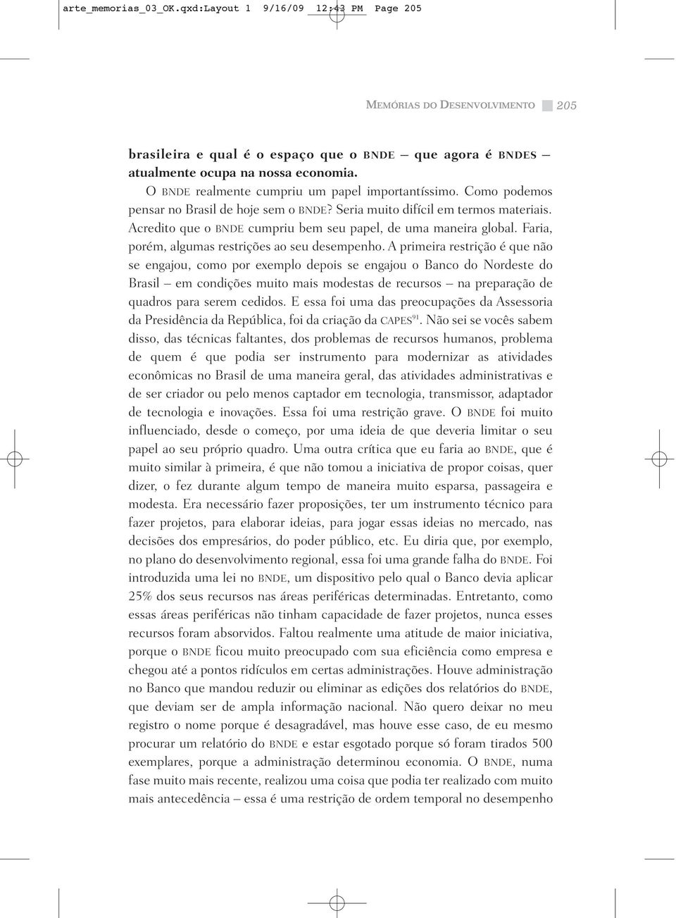 Acredito que o BNDE cumpriu bem seu papel, de uma maneira global. Faria, porém, algumas restrições ao seu desempenho.