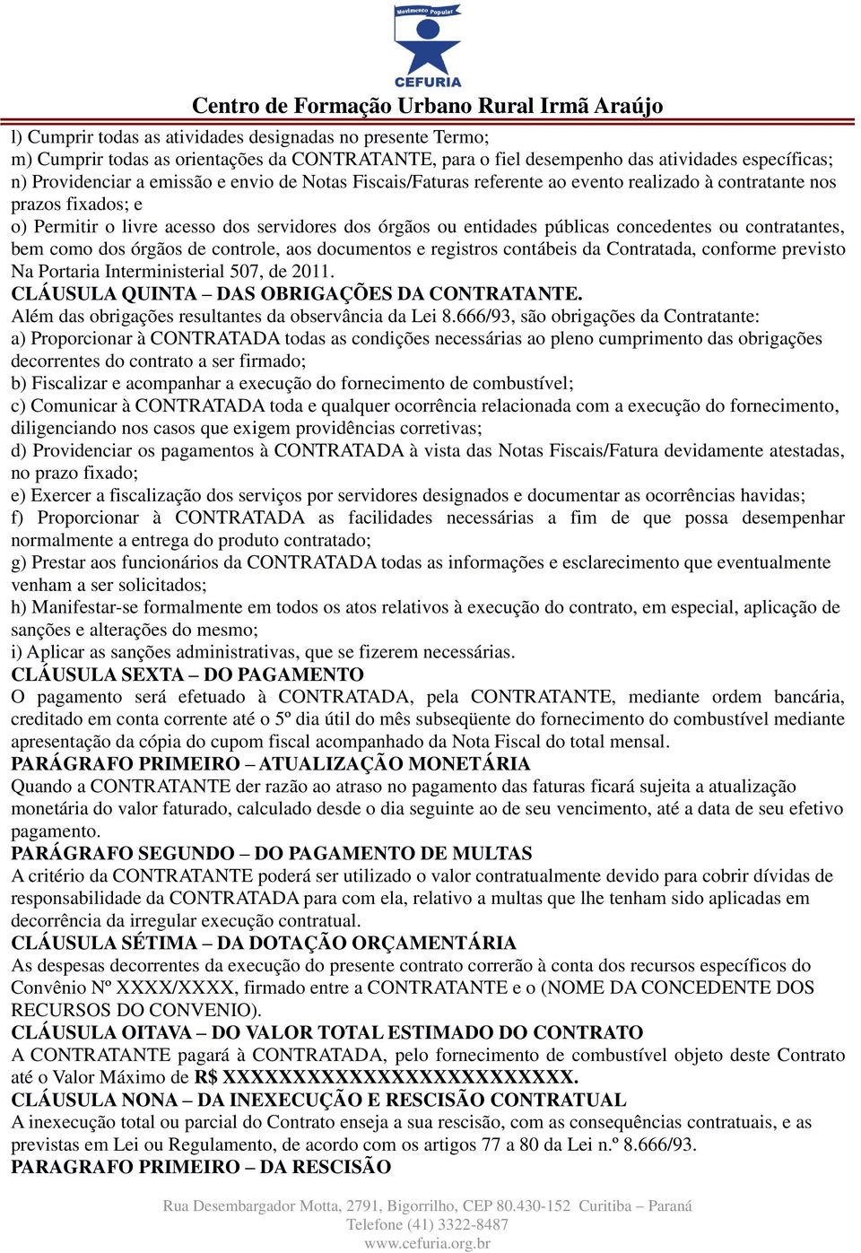 como dos órgãos de controle, aos documentos e registros contábeis da Contratada, conforme previsto Na Portaria Interministerial 507, de 2011. CLÁUSULA QUINTA DAS OBRIGAÇÕES DA CONTRATANTE.