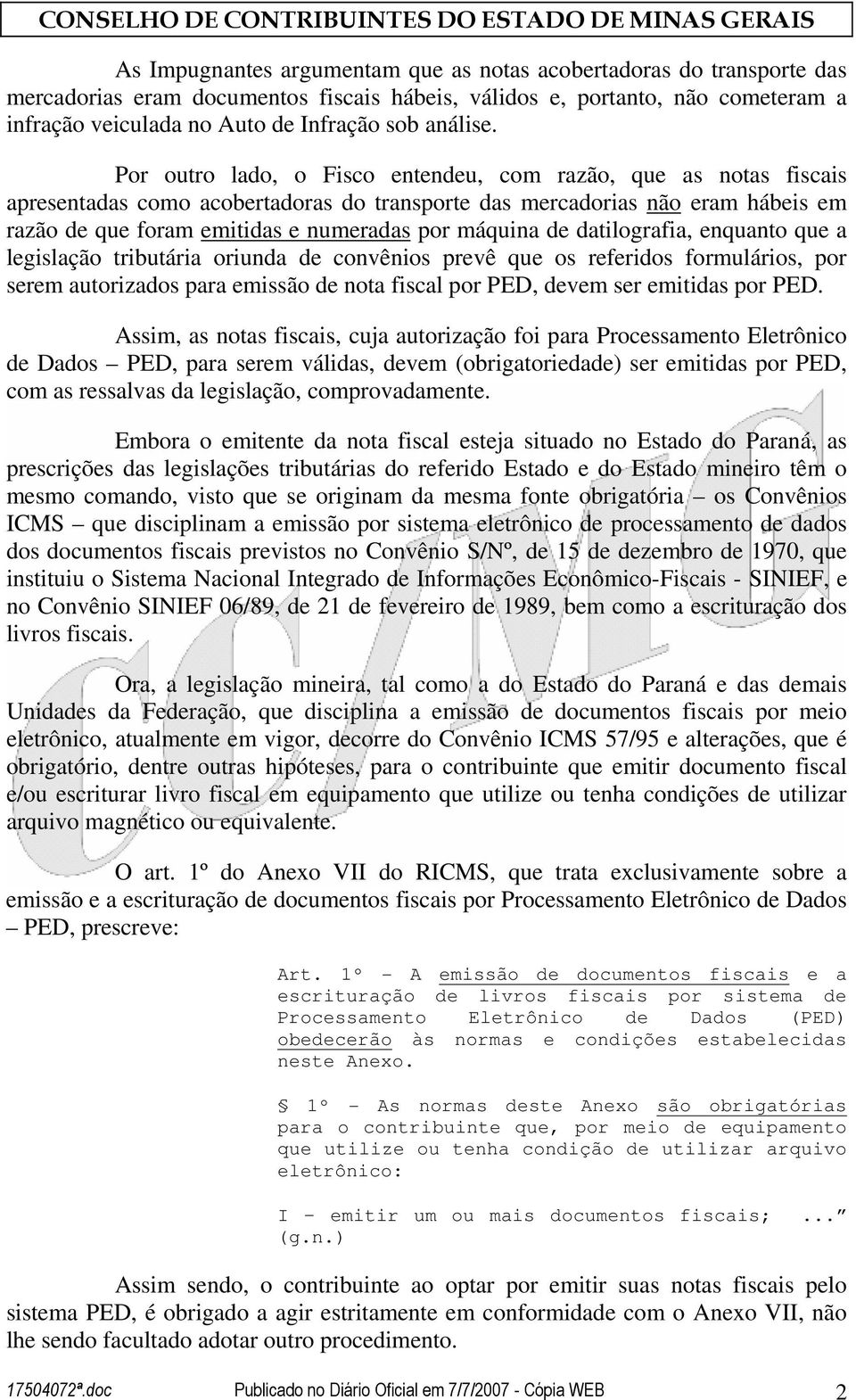 Por outro lado, o Fisco entendeu, com razão, que as notas fiscais apresentadas como acobertadoras do transporte das mercadorias não eram hábeis em razão de que foram emitidas e numeradas por máquina