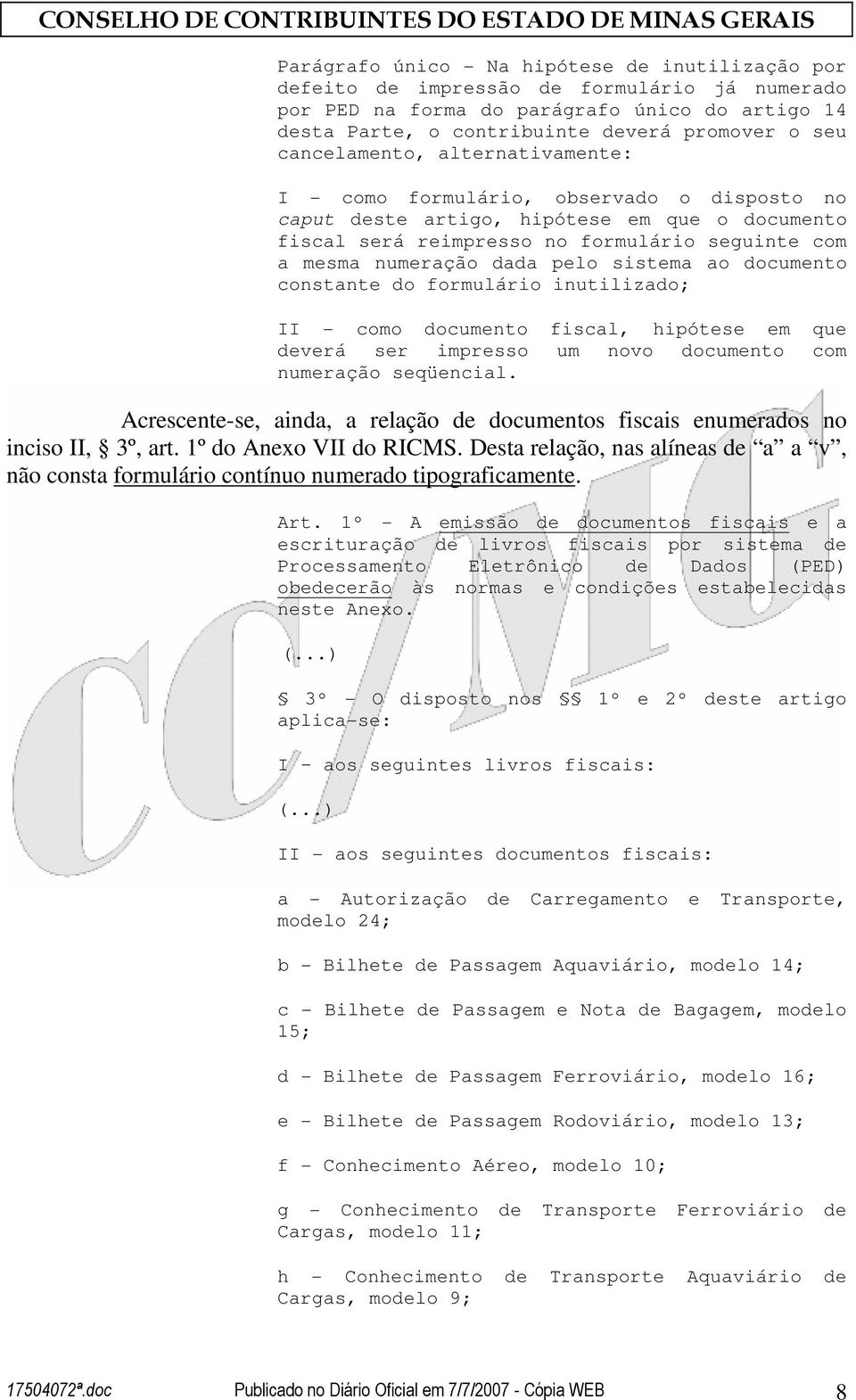 pelo sistema ao documento constante do formulário inutilizado; II - como documento fiscal, hipótese em que deverá ser impresso um novo documento com numeração seqüencial.