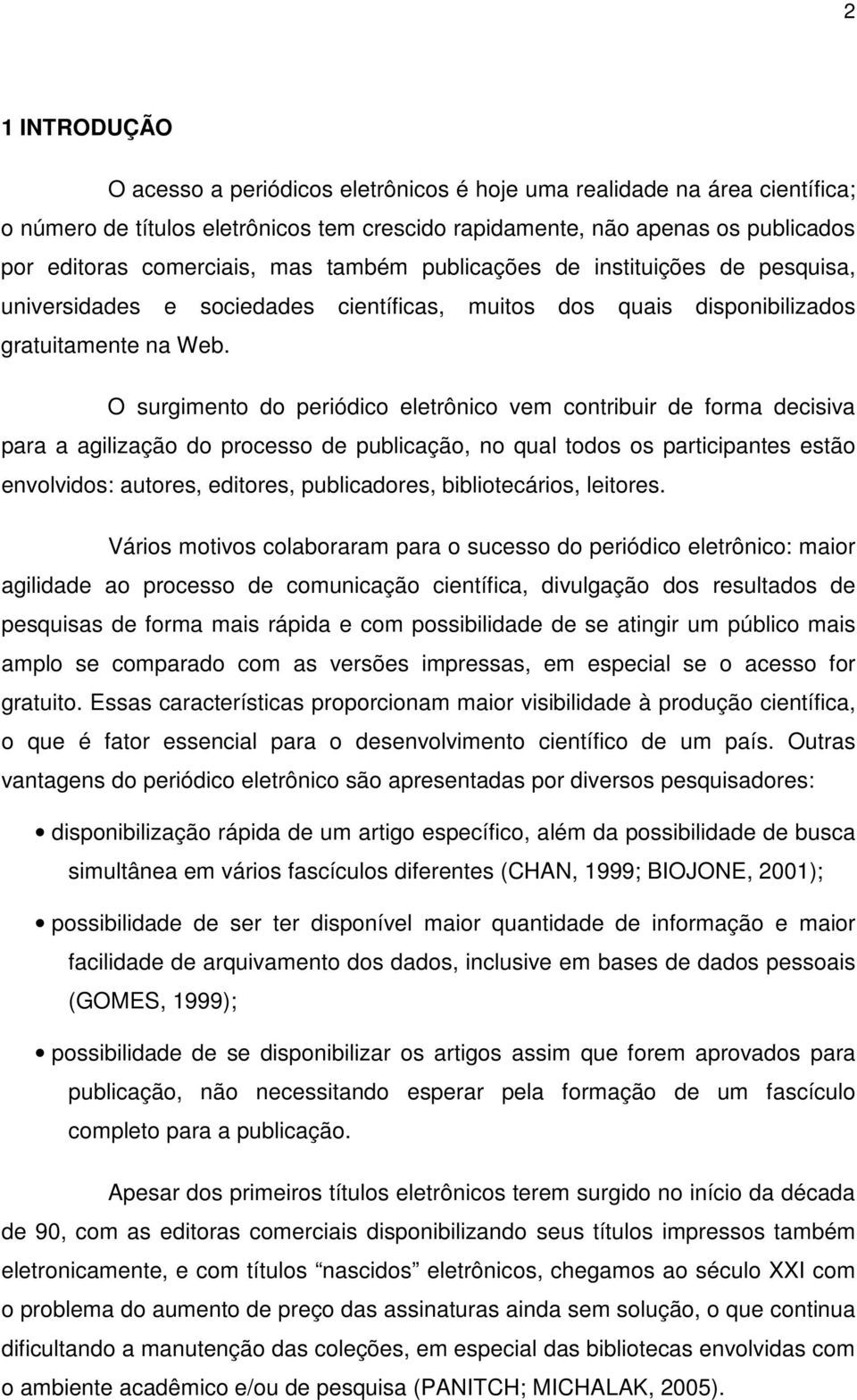 O surgimento do periódico eletrônico vem contribuir de forma decisiva para a agilização do processo de publicação, no qual todos os participantes estão envolvidos: autores, editores, publicadores,