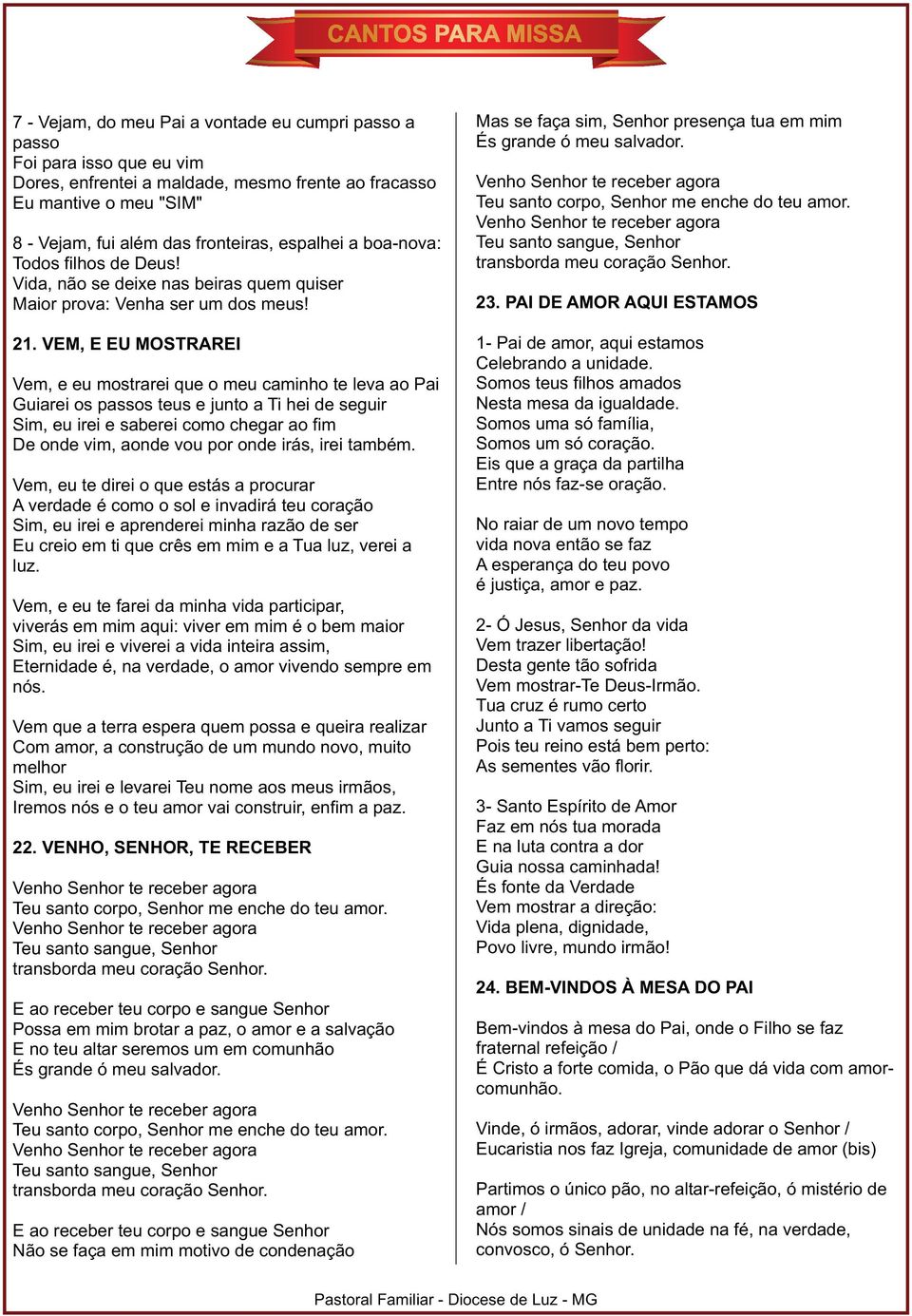 VEM, E EU MOSTRAREI Vem, e eu mostrarei que o meu caminho te leva ao Pai Guiarei os passos teus e junto a Ti hei de seguir Sim, eu irei e saberei como chegar ao fim De onde vim, aonde vou por onde