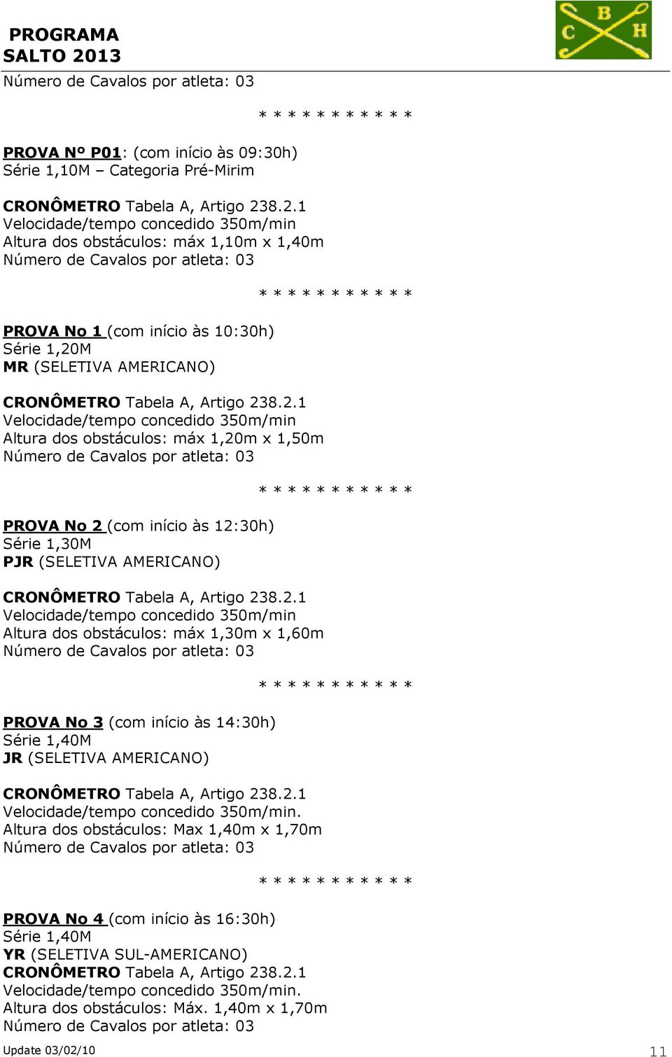 2.1 Altura dos obstáculos: máx 1,30m x 1,60m PROVA No 3 (com início às 14:30h) Série 1,40M JR (SELETIVA AMERICANO) CRONÔMETRO Tabela A, Artigo 238.2.1. Altura dos obstáculos: Max 1,40m x 1,70m PROVA No 4 (com início às 16:30h) Série 1,40M YR (SELETIVA SUL-AMERICANO) CRONÔMETRO Tabela A, Artigo 238.