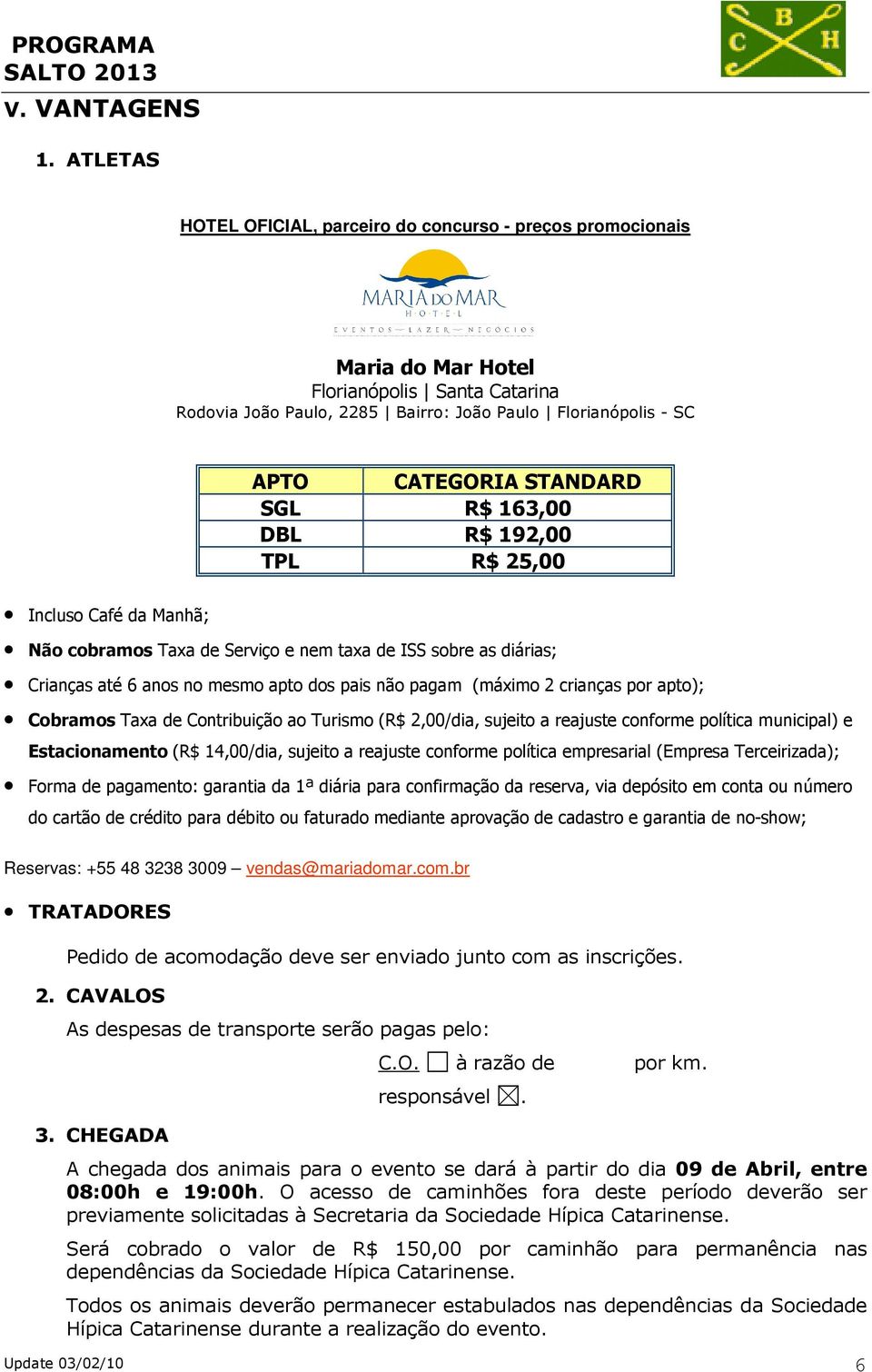 STANDARD SGL R$ 163,00 DBL R$ 192,00 TPL R$ 25,00 Incluso Café da Manhã; Não cobramos Taxa de Serviço e nem taxa de ISS sobre as diárias; Crianças até 6 anos no mesmo apto dos pais não pagam (máximo