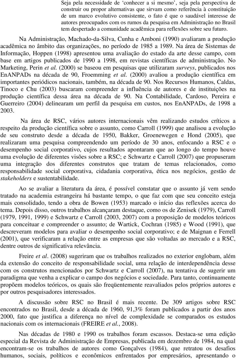 Na Administração, Machado-da-Silva, Cunha e Amboni (1990) avaliaram a produção acadêmica no âmbito das organizações, no período de 1985 a 1989.