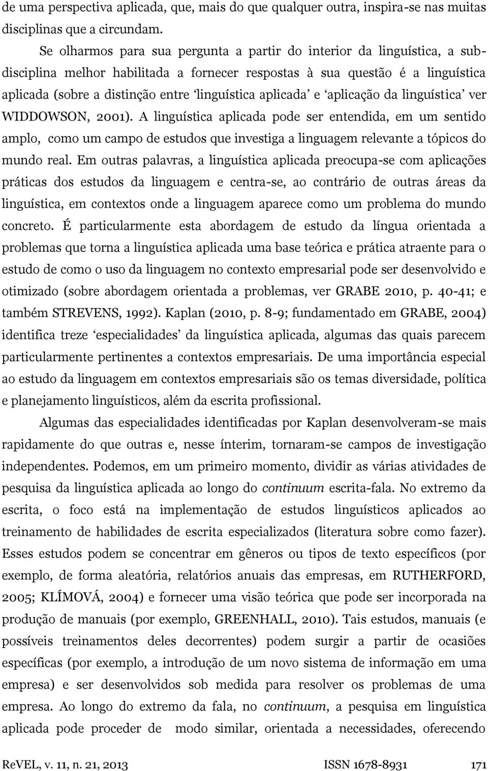 aplicada e aplicação da linguística ver WIDDOWSON, 2001).