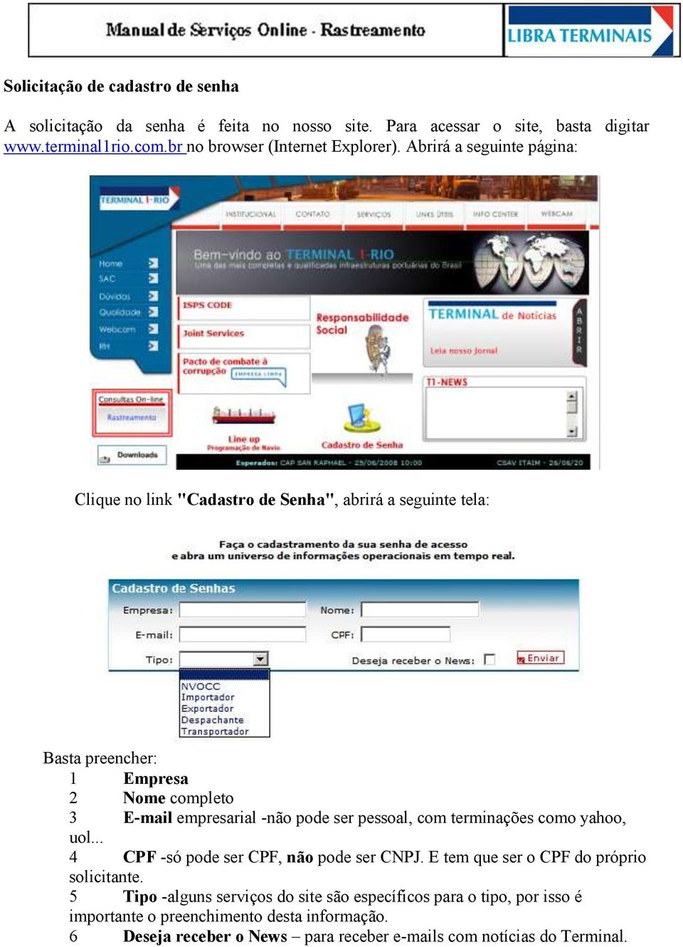 Abrirá a seguinte página: Clique no link "Cadastro de Senha", abrirá a seguinte tela: Basta preencher: 1 Empresa 2 Nome completo 3 E-mail empresarial -não pode