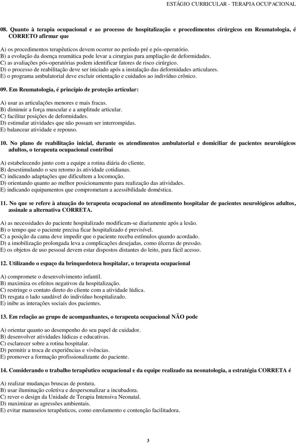 D) o processo de reabilitação deve ser iniciado após a instalação das deformidades articulares. E) o programa ambulatorial deve excluir orientação e cuidados ao indivíduo crônico. 09.