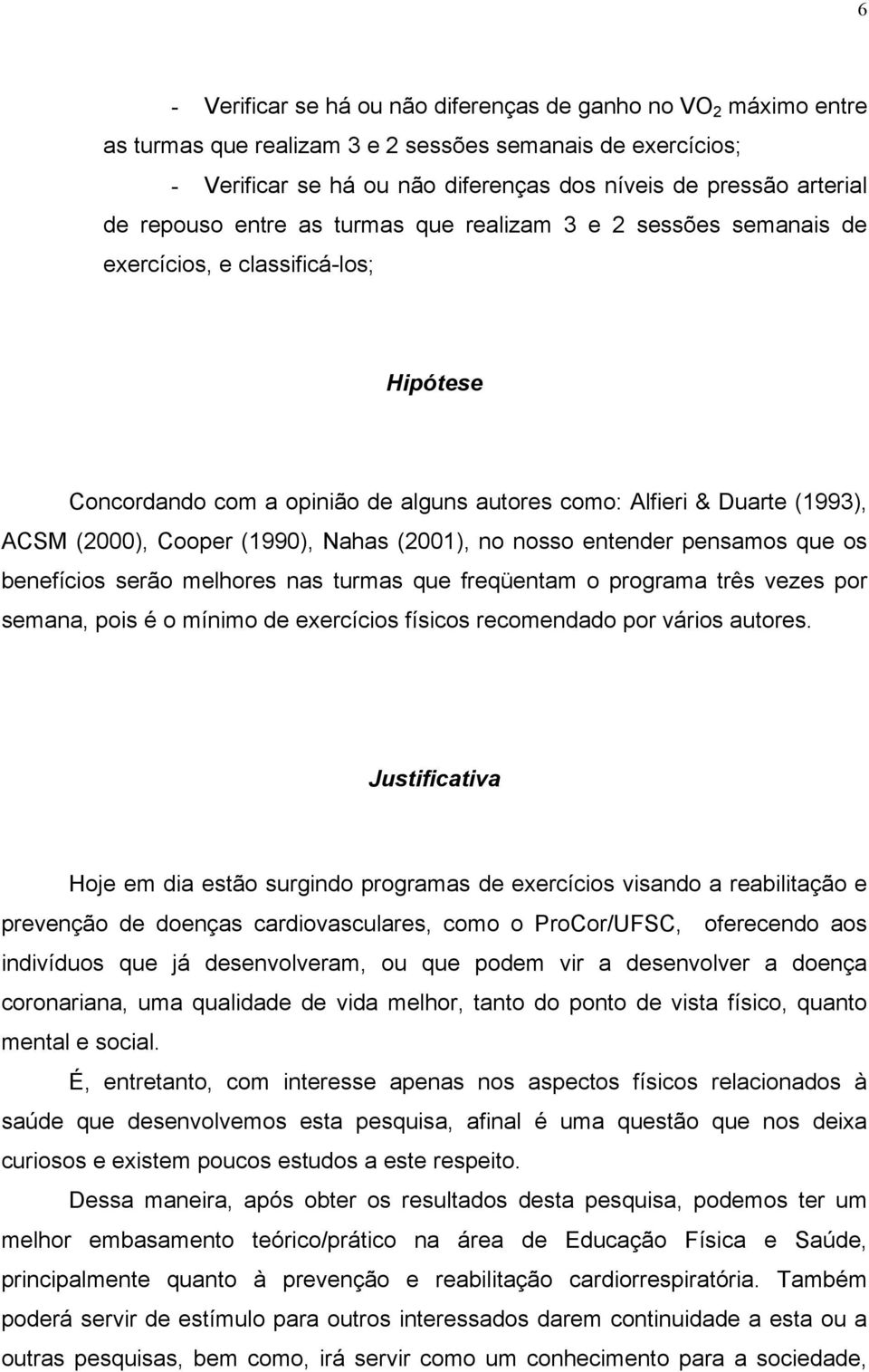 (1990), Nahas (2001), no nosso entender pensamos que os benefícios serão melhores nas turmas que freqüentam o programa três vezes por semana, pois é o mínimo de exercícios físicos recomendado por