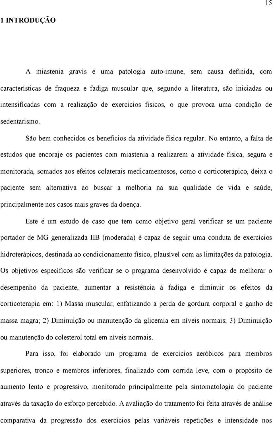 No entanto, a falta de estudos que encoraje os pacientes com miastenia a realizarem a atividade física, segura e monitorada, somados aos efeitos colaterais medicamentosos, como o corticoterápico,