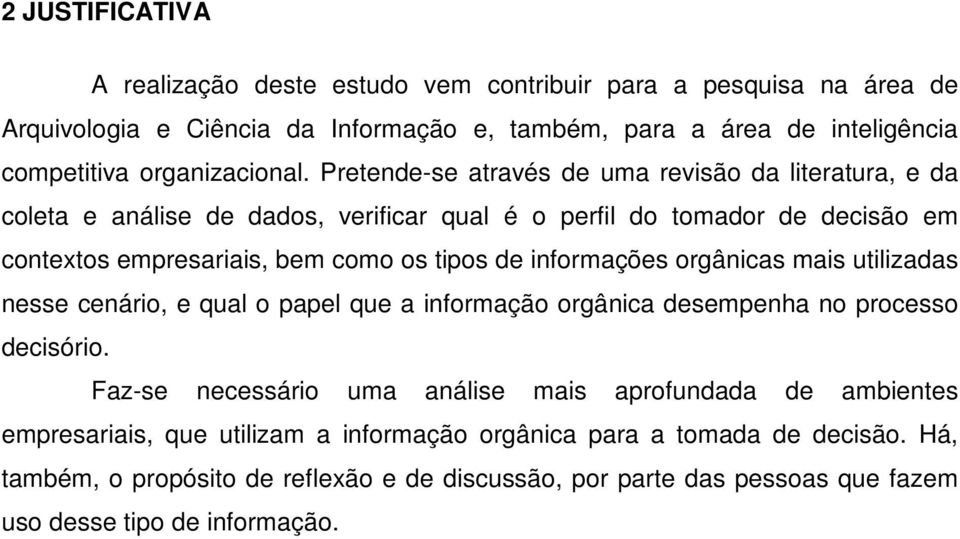 Pretende-se através de uma revisão da literatura, e da coleta e análise de dados, verificar qual é o perfil do tomador de decisão em contextos empresariais, bem como os tipos de