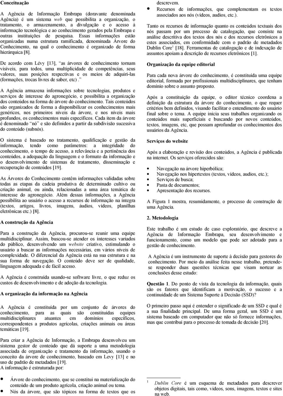 Essas informações estão organizadas numa estrutura ramificada, denominada Árvore do Conhecimento, na qual o conhecimento é organizado de forma hierárquica [8].