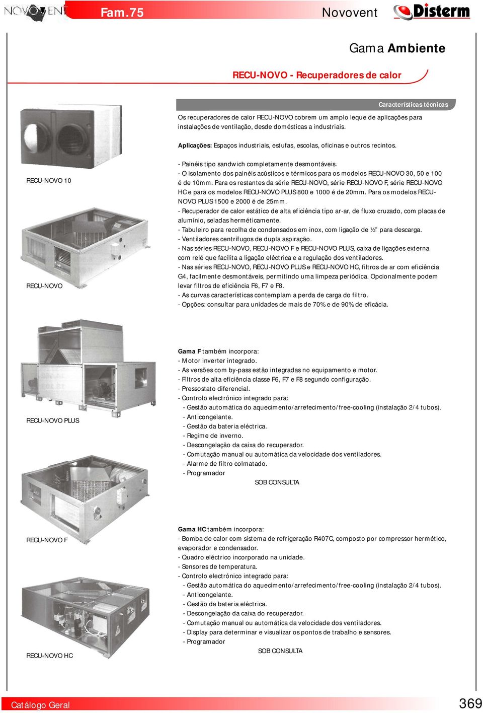 O islament ds painéis acústics e térmics para s mdels RECUNOVO 0, 50 e é de 10mm. Para s restantes da série RECUNOVO, série RECUNOVO F, série RECUNOVO HC e para s mdels RECUNOVO PLUS e 0 é de 0mm.