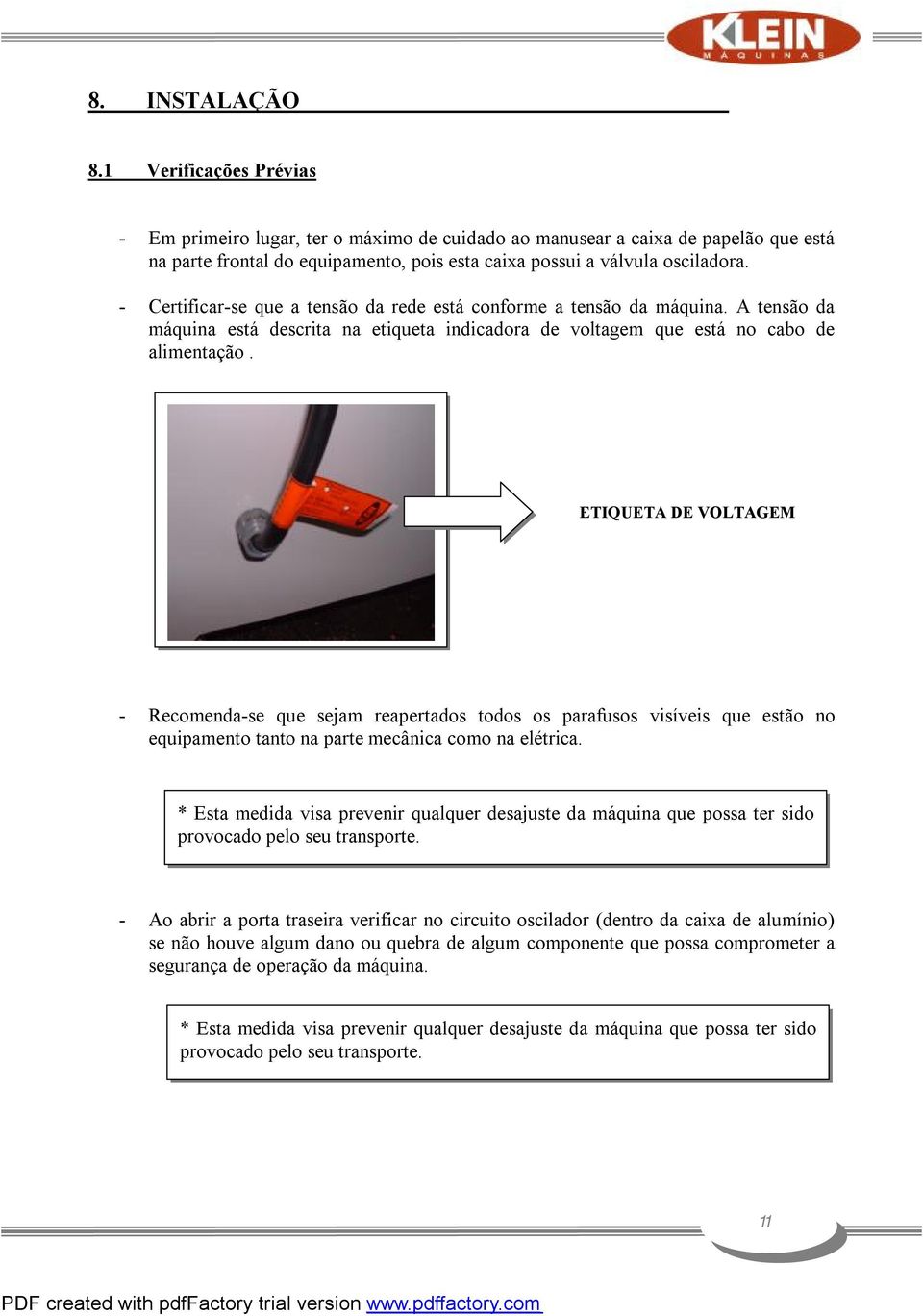 - Certificar-se que a tensão da rede está conforme a tensão da máquina. A tensão da máquina está descrita na etiqueta indicadora de voltagem que está no cabo de alimentação.