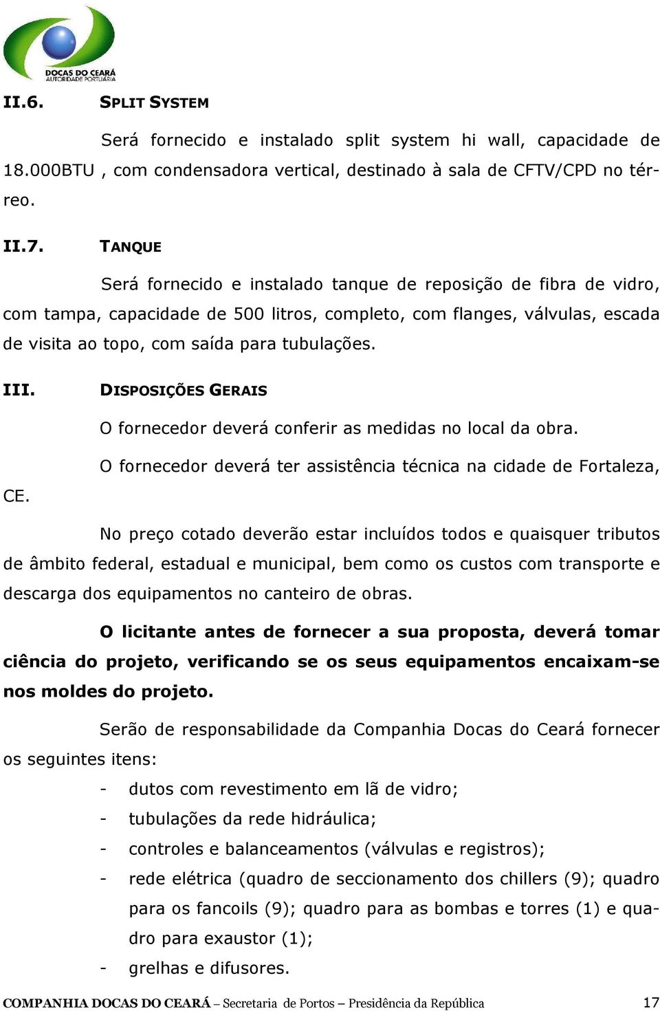 DISPOSIÇÕES GERAIS O fornecedor deverá conferir as medidas no local da obra. O fornecedor deverá ter assistência técnica na cidade de Fortaleza, CE.