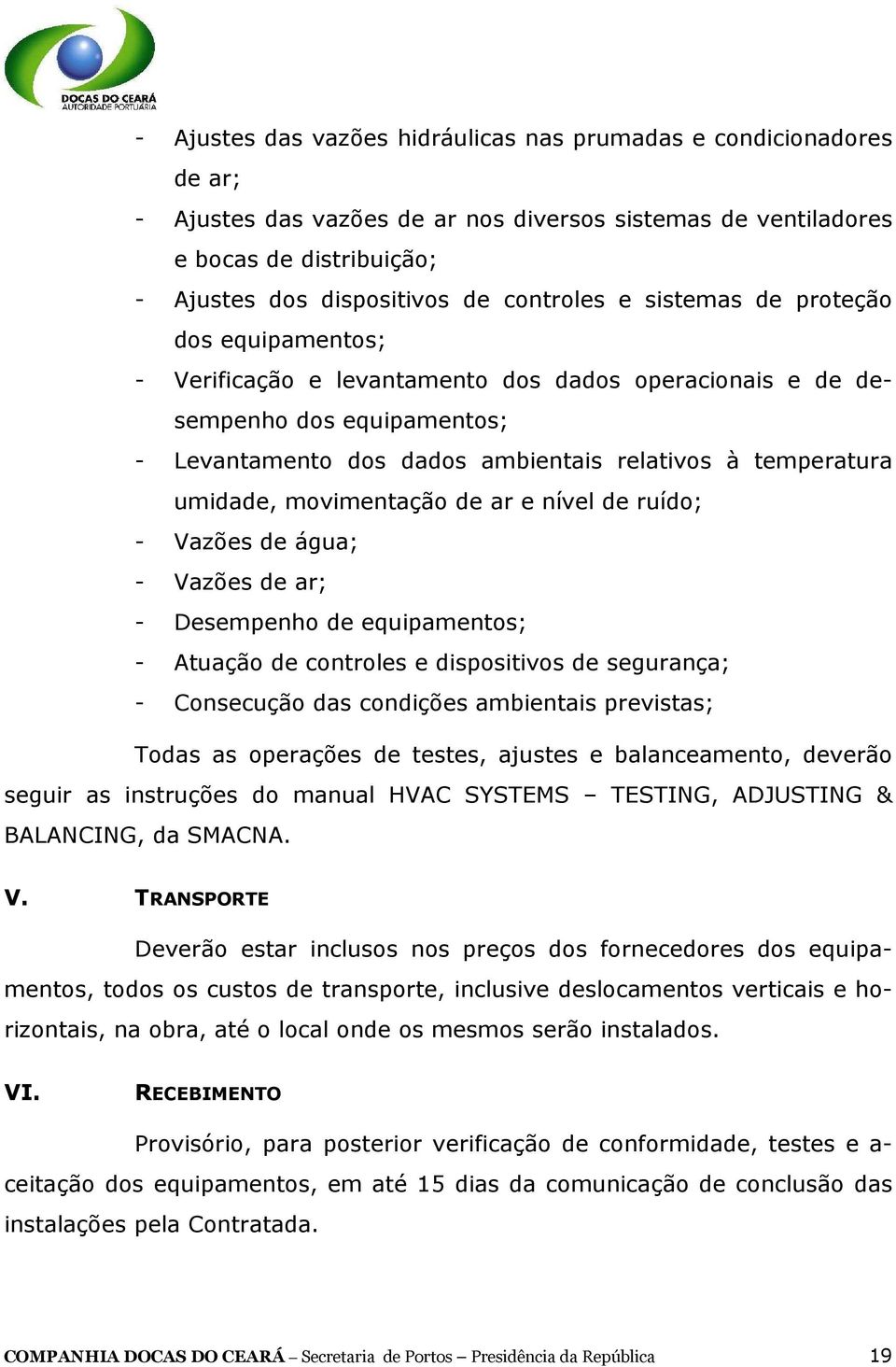 umidade, movimentação de ar e nível de ruído; - Vazões de água; - Vazões de ar; - Desempenho de equipamentos; - Atuação de controles e dispositivos de segurança; - Consecução das condições ambientais