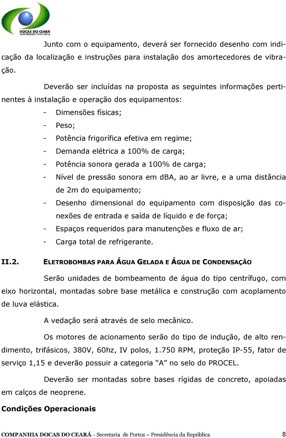 elétrica a 100% de carga; - Potência sonora gerada a 100% de carga; - Nível de pressão sonora em dba, ao ar livre, e a uma distância de 2m do equipamento; - Desenho dimensional do equipamento com