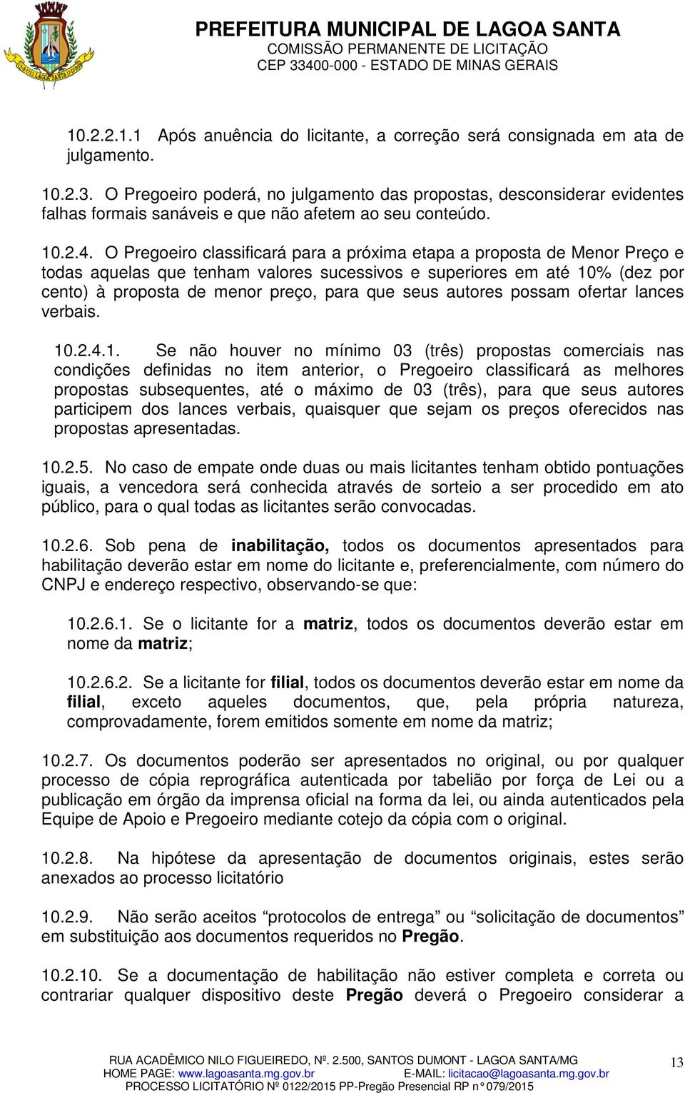 O Pregoeiro classificará para a próxima etapa a proposta de Menor Preço e todas aquelas que tenham valores sucessivos e superiores em até 10% (dez por cento) à proposta de menor preço, para que seus