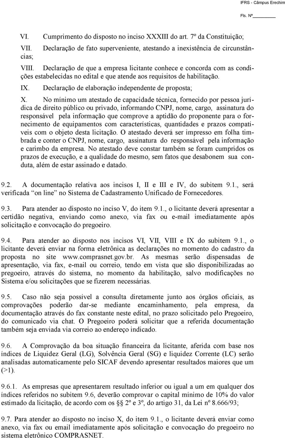 No mínimo um atestado de capacidade técnica, fornecido por pessoa jurídica de direito público ou privado, informando CNPJ, nome, cargo, assinatura do responsável pela informação que comprove a