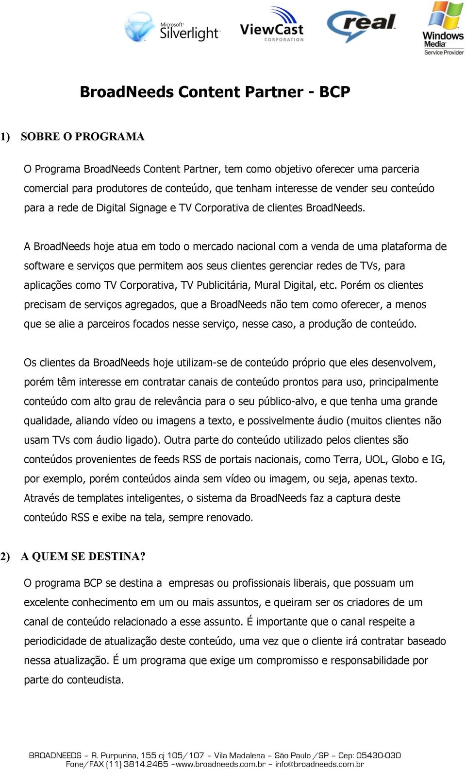 A BroadNeeds hoje atua em todo o mercado nacional com a venda de uma plataforma de software e serviços que permitem aos seus clientes gerenciar redes de TVs, para aplicações como TV Corporativa, TV