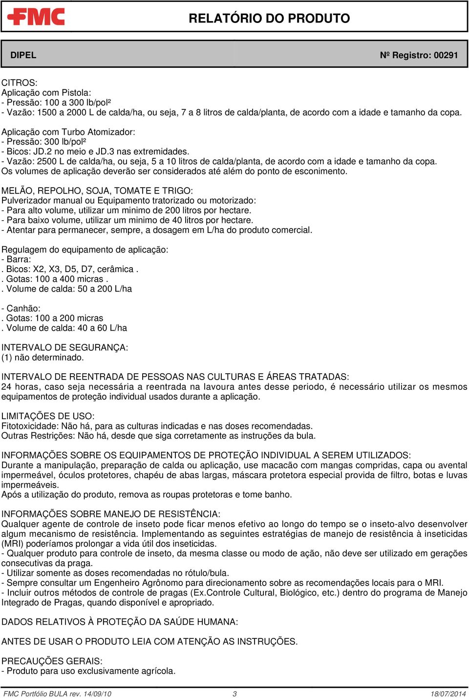 - Vazão: 2500 L de calda/ha, ou seja, 5 a 10 litros de calda/planta, de acordo com a idade e tamanho da copa. Os volumes de aplicação deverão ser considerados até além do ponto de esconimento.