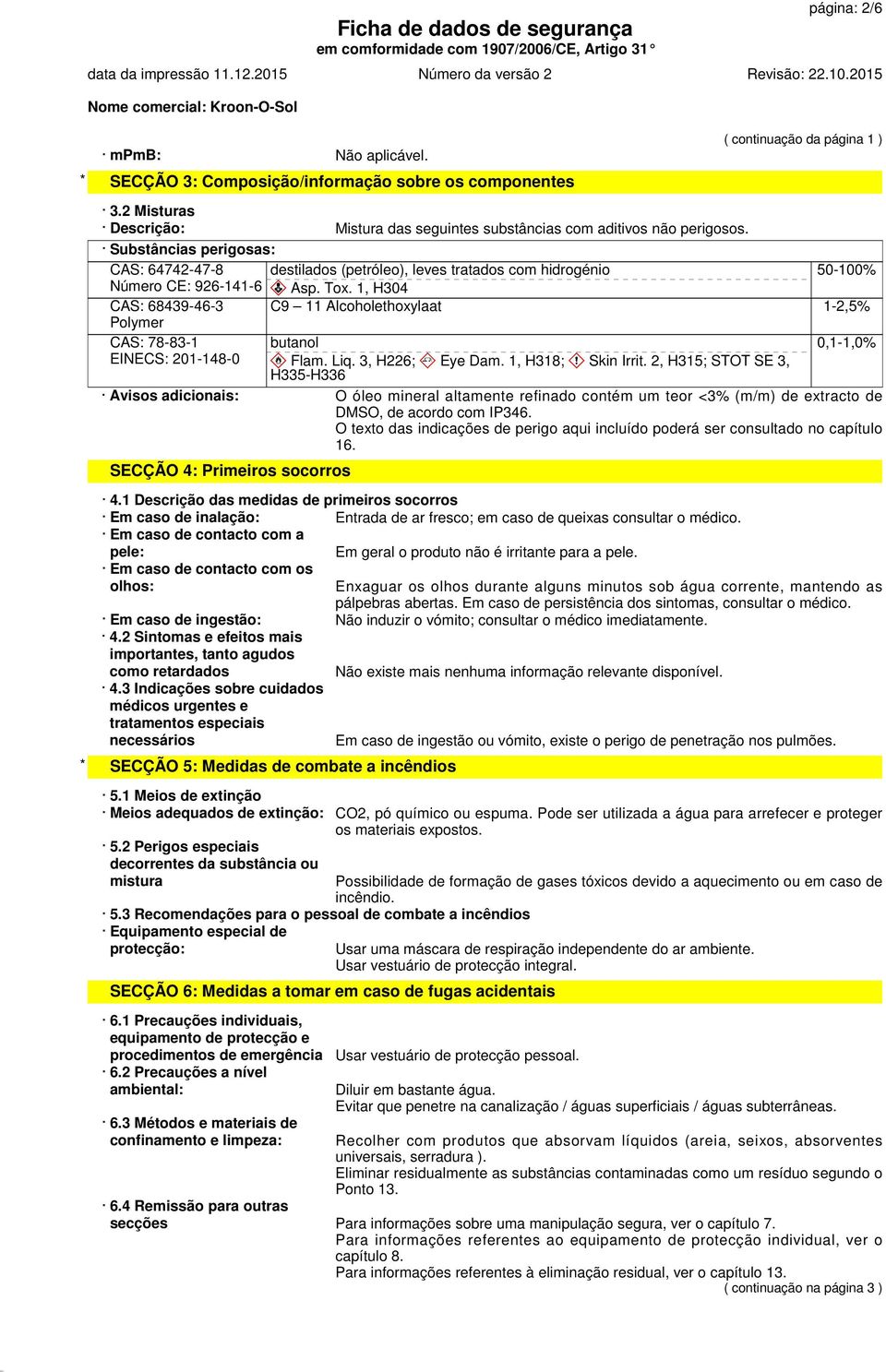 Substâncias perigosas: CAS: 64742-47-8 destilados (petróleo), leves tratados com hidrogénio 50-100% Número CE: 926-141-6 Asp. Tox.