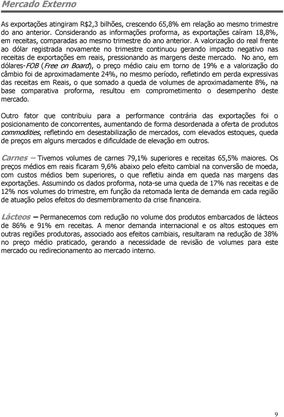 A valorização do real frente ao dólar registrada novamente no trimestre continuou gerando impacto negativo nas receitas de exportações em reais, pressionando as margens deste mercado.