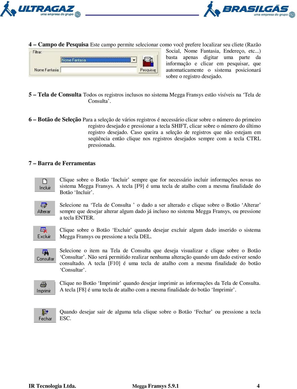 5 Tela de Consulta Todos os registros inclusos no sistema Megga Fransys estão visíveis na Tela de Consulta.