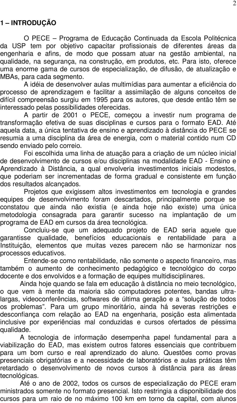 A idéia de desenvolver aulas multimídias para aumentar a eficiência do processo de aprendizagem e facilitar a assimilação de alguns conceitos de difícil compreensão surgiu em 1995 para os autores,