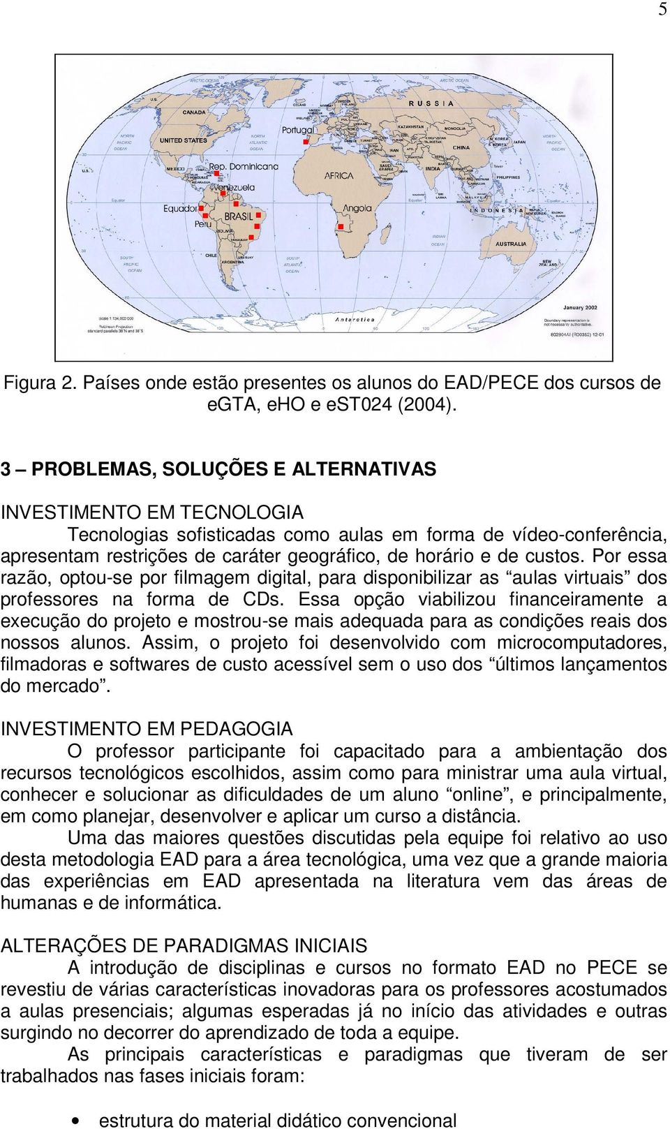 Por essa razão, optou-se por filmagem digital, para disponibilizar as aulas virtuais dos professores na forma de CDs.