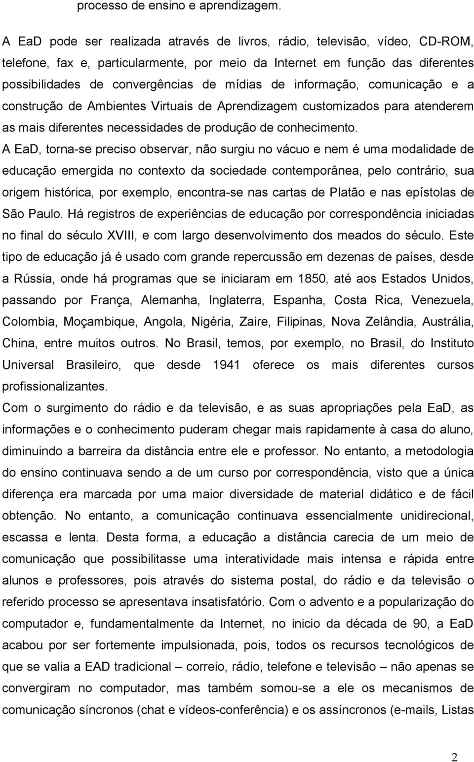 de informação, comunicação e a construção de Ambientes Virtuais de Aprendizagem customizados para atenderem as mais diferentes necessidades de produção de conhecimento.