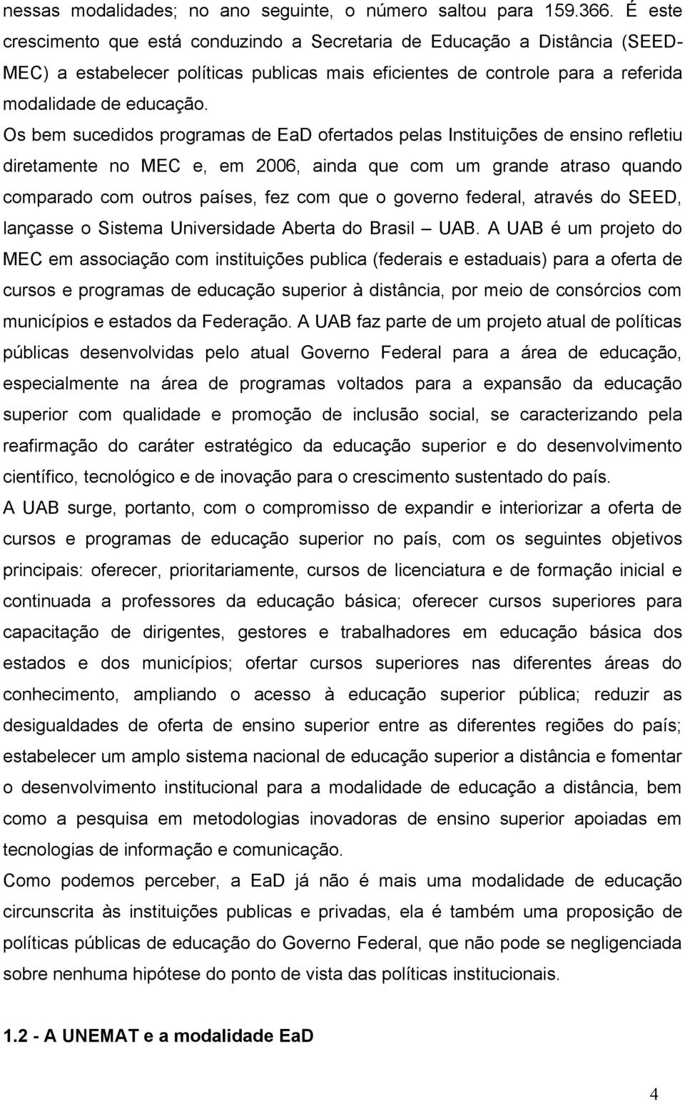 Os bem sucedidos programas de EaD ofertados pelas Instituições de ensino refletiu diretamente no MEC e, em 2006, ainda que com um grande atraso quando comparado com outros países, fez com que o