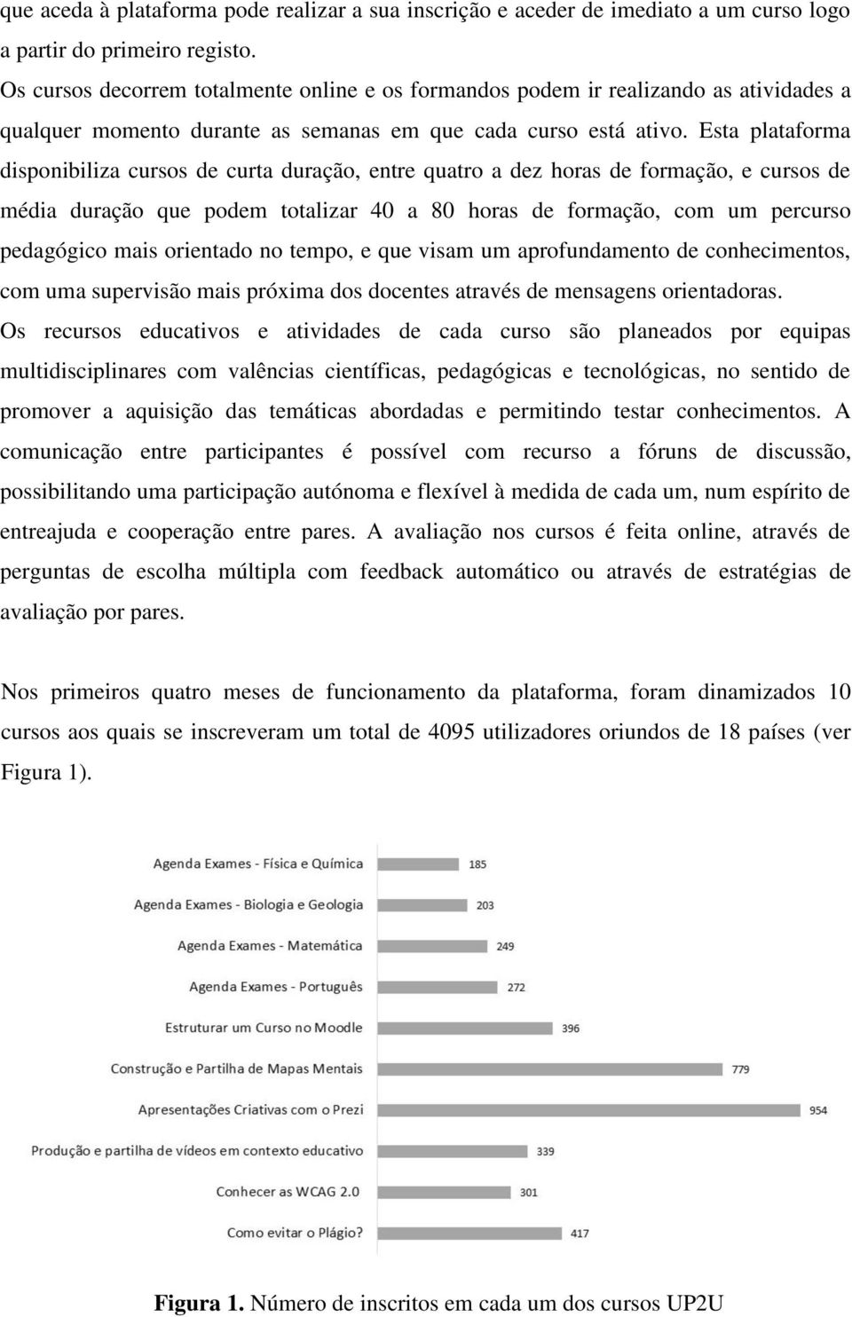 Esta plataforma disponibiliza cursos de curta duração, entre quatro a dez horas de formação, e cursos de média duração que podem totalizar 40 a 80 horas de formação, com um percurso pedagógico mais