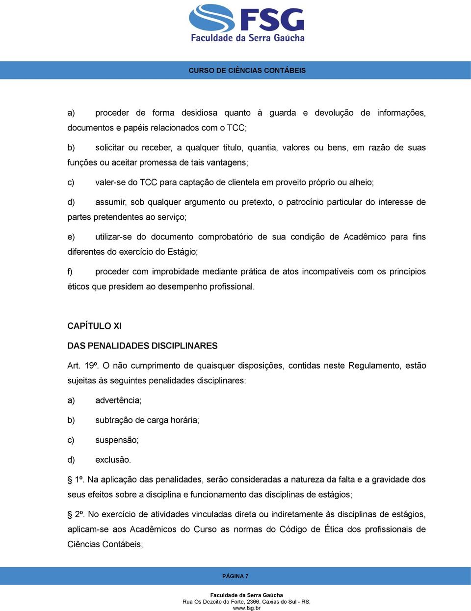 particular do interesse de partes pretendentes ao serviço; e) utilizar-se do documento comprobatório de sua condição de Acadêmico para fins diferentes do exercício do Estágio; f) proceder com