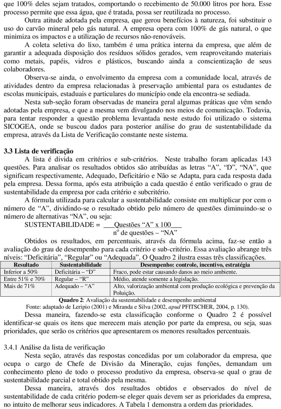 A empresa opera com 100% de gás natural, o que minimiza os impactos e a utilização de recursos não-renováveis.